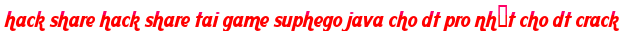 hack share hack share tai game suphego java cho dt pro nhất cho dt crack moi